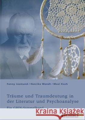 Tr?ume und Traumdeutung in der Literatur und Psychoanalyse: Ein GRIN-Sammelband Fanny Jasmund Henrike Wendt Maxi Koch 9783389020739 Grin Verlag - książka