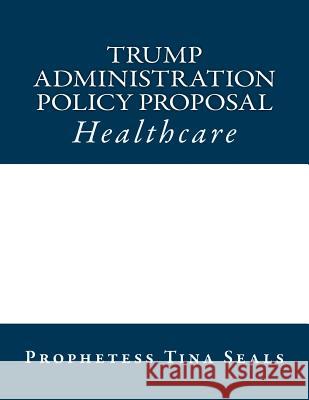 Trump Administration Policy Proposal: Healthcare Prophetess Tina Seals 9781540502353 Createspace Independent Publishing Platform - książka