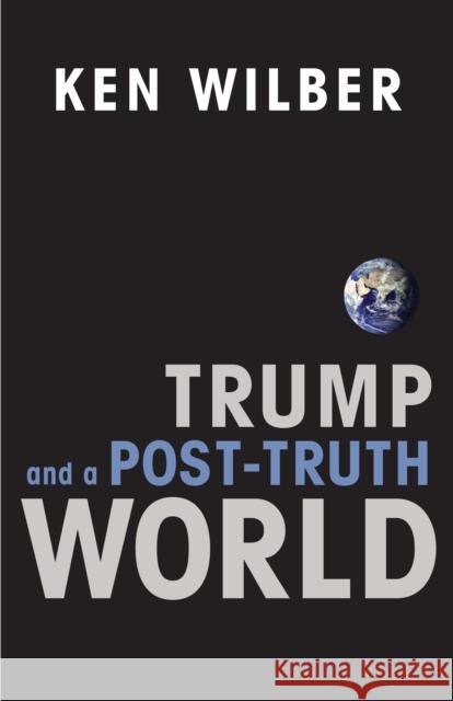 Trump and a Post-Truth World Ken Wilber 9781611805611 Shambhala Publications Inc - książka