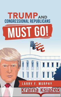 Trump and Congressional Republicans Must Go! Larry F. Murphy 9781728320267 Authorhouse - książka