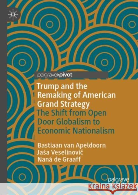 Trump and the Remaking of American Grand Strategy: The Shift from Open Door Globalism to Economic Nationalism Nana de Graaff 9783031346910 Springer International Publishing AG - książka