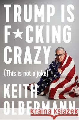 Trump Is F*cking Crazy: (This Is Not a Joke) Olbermann, Keith 9780525533863 Blue Rider Press - książka