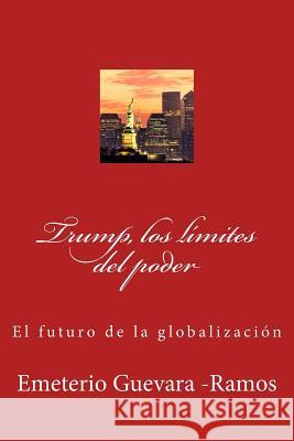 Trump, los límites del poder: El futuro de la globalización Guevara -Ramos, Emeterio 9781543087901 Createspace Independent Publishing Platform - książka