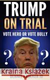 Trump on Trial: Vote Hero or Vote Bully Dennis Kroeke 9781542889896 Createspace Independent Publishing Platform