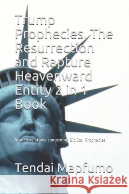 Trump Prophecies, The Resurrection and Rapture Heavenward Entity 2 in 1 Book: New Revelations Concerning Biblical Prophecies Tendai Mapfumo 9781706378600 Independently Published - książka