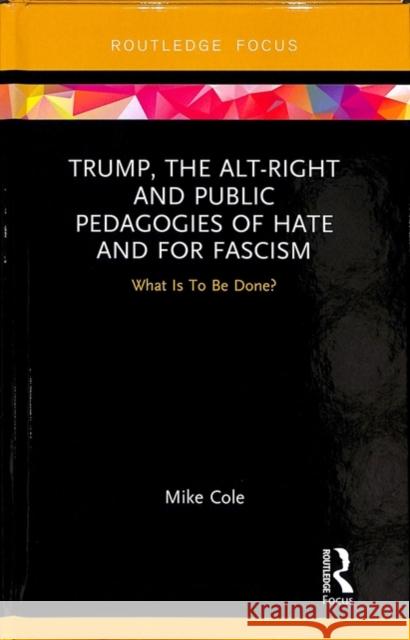 Trump, the Alt-Right and Public Pedagogies of Hate and for Fascism: What Is to Be Done? Mike Cole 9781138607545 Routledge - książka