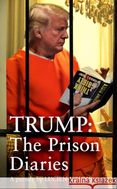 Trump: The Prison Diaries: MAKE PRISON GREAT AGAIN with the funniest satire of the year Lucien Young 9781035411214 Headline Publishing Group - książka