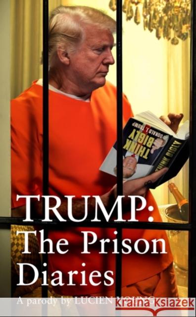 Trump: The Prison Diaries: MAKE PRISON GREAT AGAIN with the funniest satire of the year Lucien Young 9781035424795 Headline Publishing Group - książka