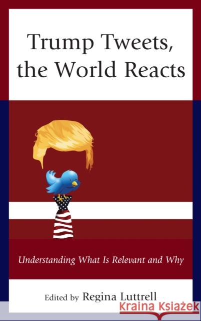 Trump Tweets, the World Reacts: Understanding What Is Relevant and Why Regina Luttrell Robert J. Baron Dwight Dewerth-Palllmeyer 9781498563109 Lexington Books - książka