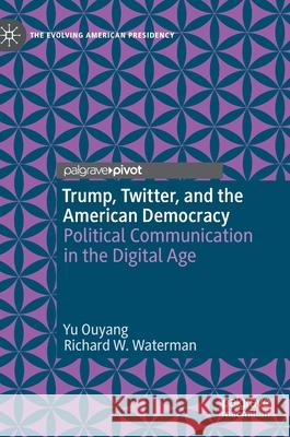 Trump, Twitter, and the American Democracy: Political Communication in the Digital Age Ouyang, Yu 9783030442415 Palgrave MacMillan - książka