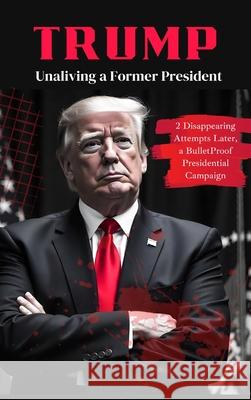 Trump: Unaliving a Former President - 2 Disappearing Attempts Later, a BulletProof Presidential Campaign Stephanie Johnson 9789363113176 Cby Press - książka