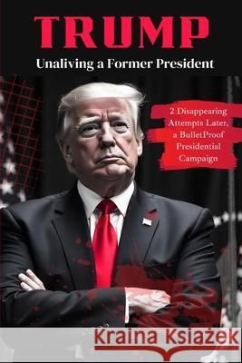 Trump: Unaliving a Former President - 2 Disappearing Attempts Later, a BulletProof Presidential Campaign Stephanie Johnson 9789363116337 Cby Press - książka
