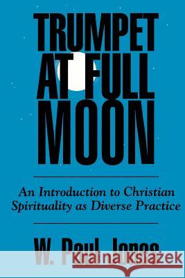 Trumpet at Full Moon: An Introduction to Christian Spirituality as Diverse Practice Jones, W. Paul 9780664252311 Westminster John Knox Press - książka