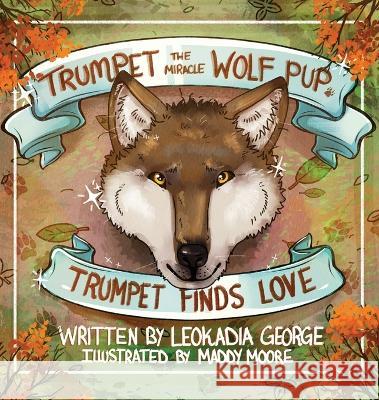 Trumpet the Miracle Wolf Pup: Trumpet Finds Love Leokadia George Maddy Moore 9781954819900 Briley & Baxter Publications - książka