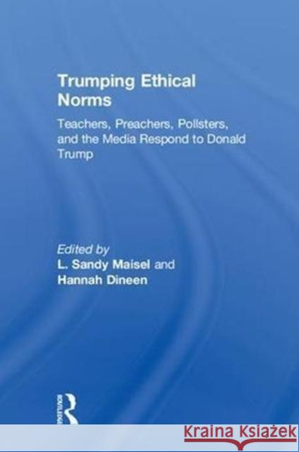 Trumping Ethical Norms: Teachers, Preachers, Pollsters, and the Media Respond to Donald Trump L. Sandy Maisel Hannah E. Dineen 9780815359371 Routledge - książka