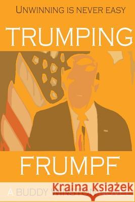 Trumping Frumpf: Unwinning is never easy Buddy Winston 9781546381051 Createspace Independent Publishing Platform - książka