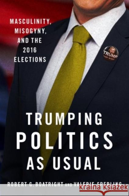 Trumping Politics as Usual: Masculinity, Misogyny, and the 2016 Elections Robert G. Boatright Valerie Sperling 9780190065836 Oxford University Press, USA - książka
