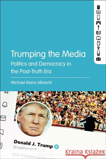 Trumping the Media: Politics and Democracy in the Post-Truth Era Michael Mario Albrecht 9781501364860 Bloomsbury Academic - książka