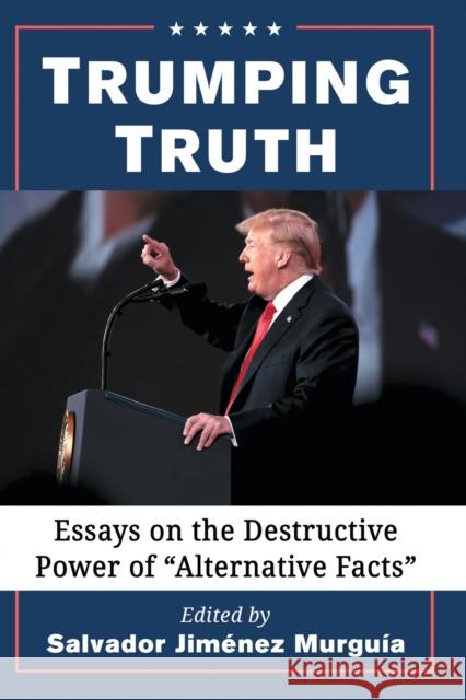 Trumping Truth: Essays on the Destructive Power of Alternative Facts Murguía, Salvador Jiménez 9781476679099 McFarland & Company - książka