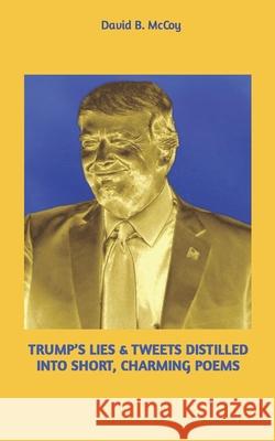 Trump's Lies & Tweets Distilled Into Short, Charming Poems David B McCoy 9781790912889 Independently Published - książka