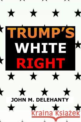 Trump's White Right John M Delehanty 9781719175494 Createspace Independent Publishing Platform - książka
