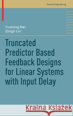 Truncated Predictor Based Feedback Designs for Linear Systems with Input Delay Yusheng Wei Zongli Lin 9783030534288 Birkhauser - książka