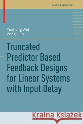 Truncated Predictor Based Feedback Designs for Linear Systems with Input Delay Wei, Yusheng, Zongli Lin 9783030534318 Springer International Publishing - książka