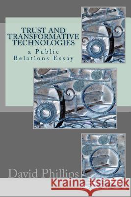 Trust and Transformative Technologies: a Public Relations Essay Phillips, David 9781727269710 Createspace Independent Publishing Platform - książka