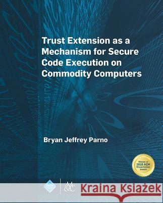 Trust Extension as a Mechanism for Secure Code Execution on Commodity Computers Bryan Jeffrey Parno   9781627055451 Morgan & Claypool Publishers-ACM - książka