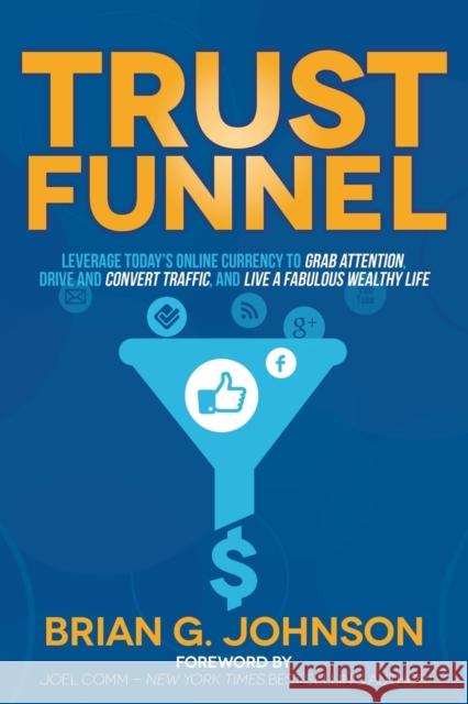 Trust Funnel: Leverage Today's Online Currency to Grab Attention, Drive and Convert Traffic, and Live a Fabulous Wealthy Life Brian G. Johnson Joel Comm 9781630472979 Morgan James Publishing - książka