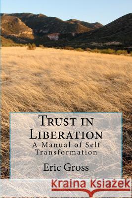 Trust in Liberation: A Manual of Self Transformation Eric Gross 9781477401095 Createspace - książka