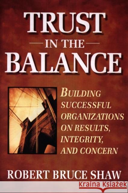 Trust in the Balance: Building Successful Organizations on Results, Integrity, and Concern Shaw, Robert B. 9780787902865 Jossey-Bass - książka