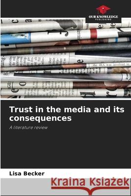 Trust in the media and its consequences Becker, Lisa 9786202327251 Our Knowledge Publishing - książka