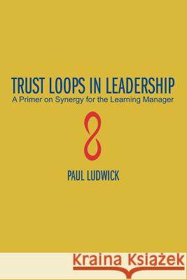 Trust Loops in Leadership: A Primer on Synergy for the Learning Manager Ludwick, Paul 9780595355204 iUniverse - książka