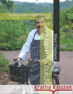 Trust me I'm a Butcher: A guide on how to butcher and cook your birds Marc Frederic 9781086096774 Independently Published - książka
