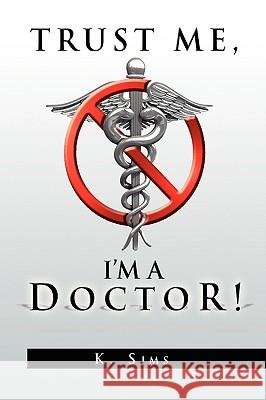Trust Me, I'm a Doctor! K. Sims 9781441548108 Xlibris Corporation - książka