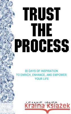 Trust the Process: 30 Days of Inspiration to Enrich, Enhance and Empower Your Life Leanne Jones 9780993997402 Leanne Jones - książka