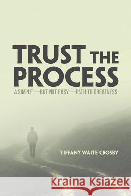Trust the Process: A Simple-But Not Easy-Path to Greatness Tiffany Waite Crosby 9781973654445 WestBow Press - książka