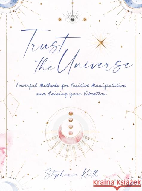 Trust the Universe: Powerful Methods for Positive Manifestations and Raising Your Vibration Stephanie Keith 9781631068263 Quarto Publishing Group USA Inc - książka