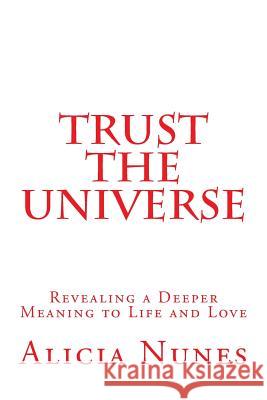 Trust the Universe: Revealing a Deeper Meaning to Life and Love Alicia Nunes 9781491018309 Createspace - książka