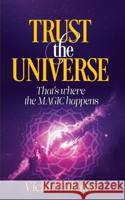 Trust the Universe: That's where the Magic happens Vicki Williams 9780987630605 Vicki Williams - książka