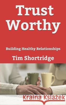 Trust Worthy: Building Healthy Relationships Tim Shortridge 9781721279463 Createspace Independent Publishing Platform - książka