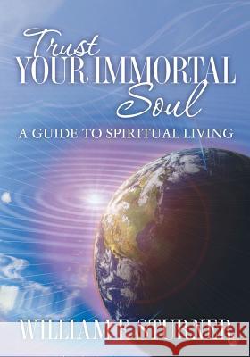 Trust Your Immortal Soul: A Guide to Spiritual Living William F. Sturner 9781463718626 Createspace - książka