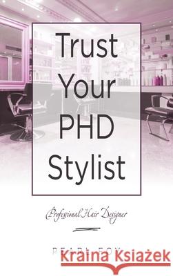 Trust Your Phd Stylist: Professional Hair Designer Pearl Foy 9781664241039 WestBow Press - książka