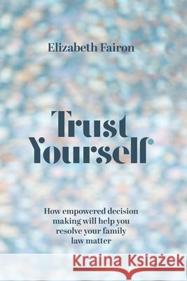 Trust Yourself: How empowered decision-making will help you resolve your family law matter Elizabeth Fairon 9780645885217 Elizabeth Murray - książka