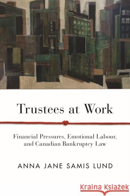 Trustees at Work: Financial Pressures, Emotional Labour, and Canadian Bankruptcy Law Anna Lund 9780774861410 UBC Press - książka