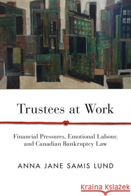 Trustees at Work: Financial Pressures, Emotional Labour, and Canadian Bankruptcy Law Anna Jane Samis Lund 9780774861427 University of British Columbia Press - książka