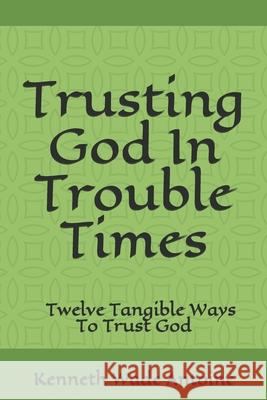 Trusting God In Trouble Times: Twelve Tangible Ways To Trust God Kenneth Wade Antoine 9780996343053 Kesza Publishing, LLC - książka
