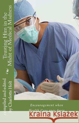 Trusting Him in the Midst of Medical Madness: Encouragement when Health Care goes Awry Holt, Charlotte 9781484083727 Createspace - książka