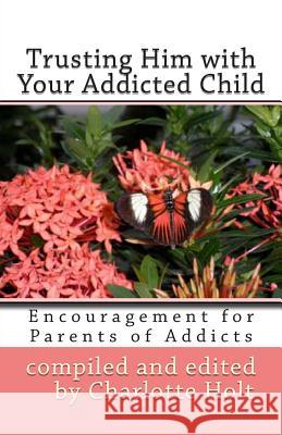 Trusting Him with Your Addicted Child: Encouragement for Parents of Addicts Charlotte Holt 9781484069097 Createspace - książka